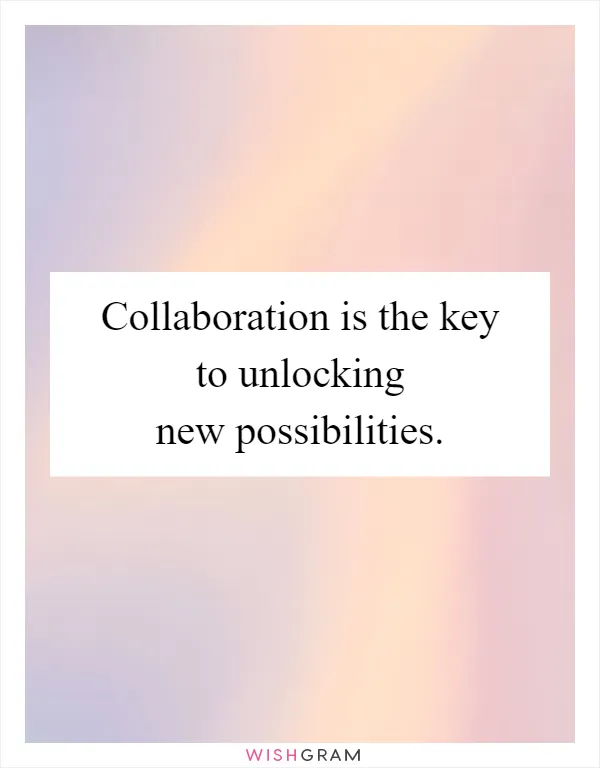 Collaboration is the key to unlocking new possibilities