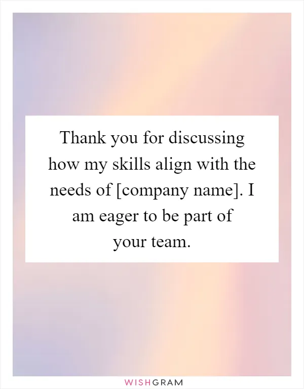 Thank you for discussing how my skills align with the needs of [company name]. I am eager to be part of your team