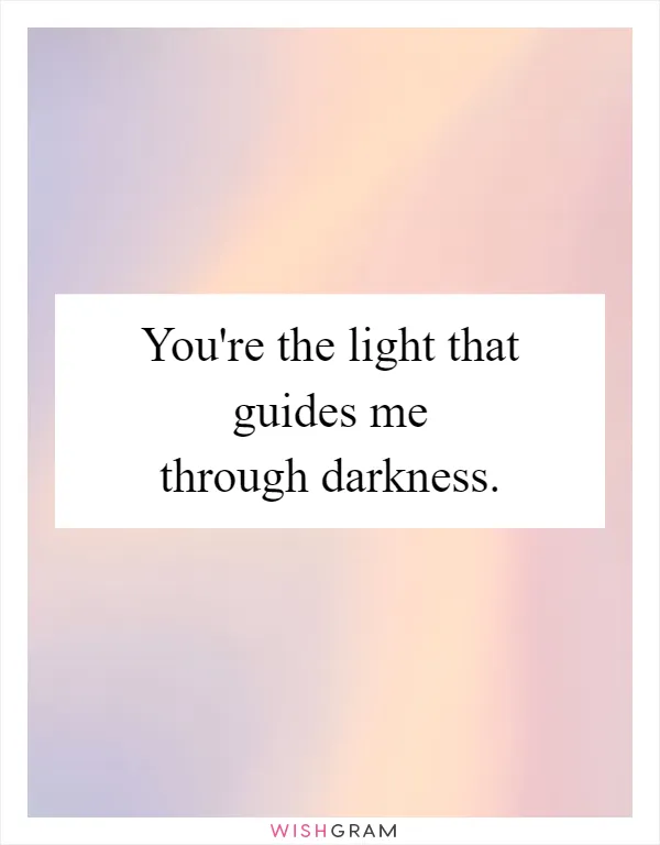 You're the light that guides me through darkness