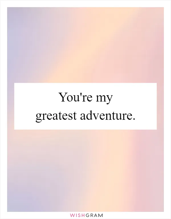 You're my greatest adventure