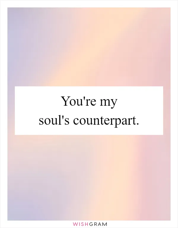 You're my soul's counterpart