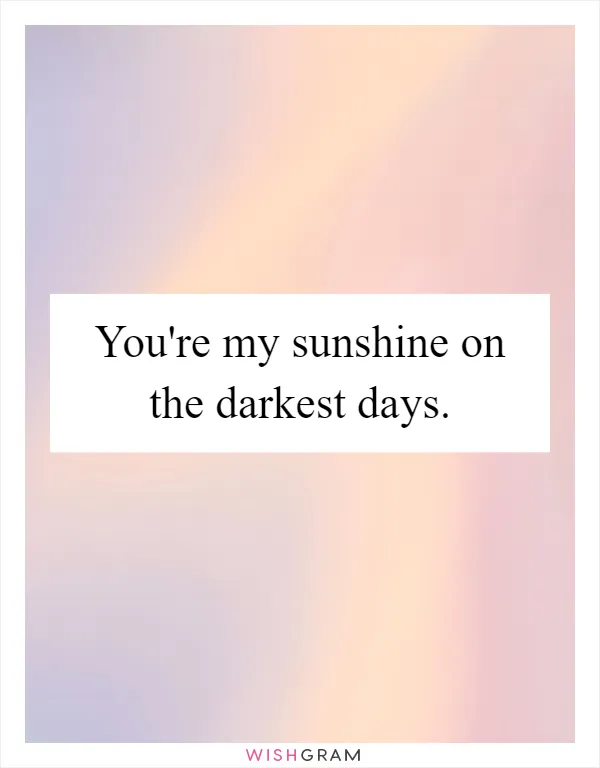 You're my sunshine on the darkest days