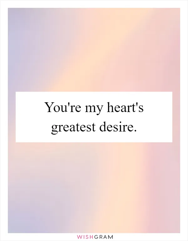 You're my heart's greatest desire