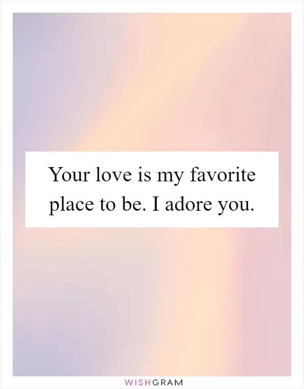 Your love is my favorite place to be. I adore you
