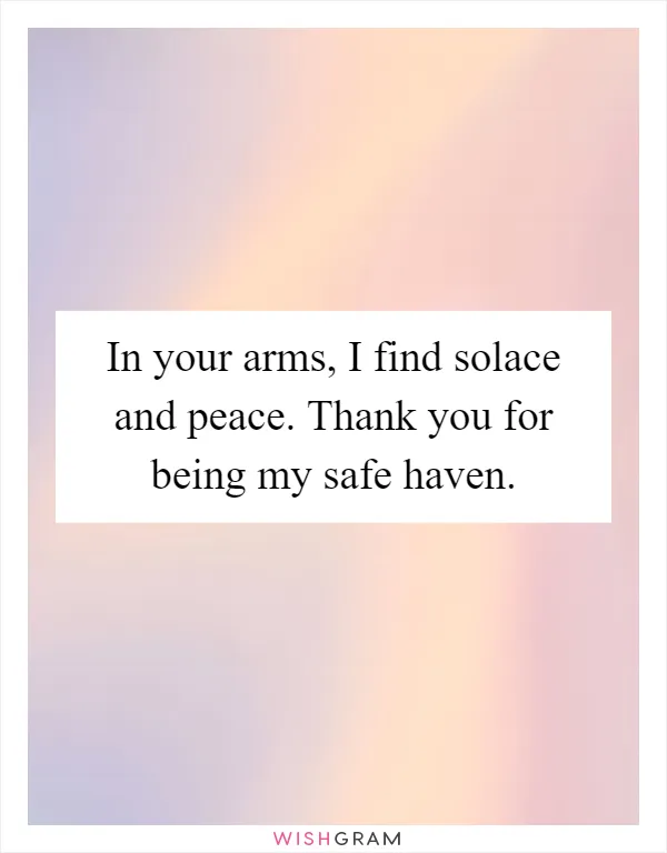 In your arms, I find solace and peace. Thank you for being my safe haven