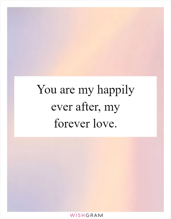 You are my happily ever after, my forever love