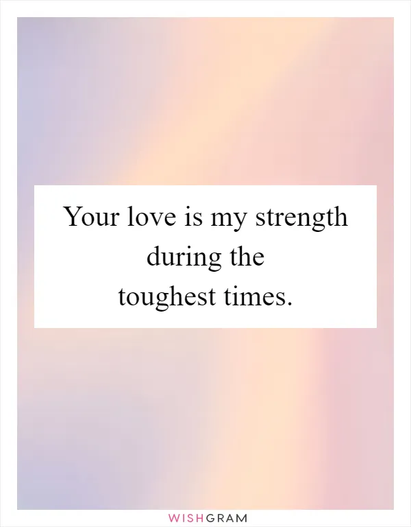 Your love is my strength during the toughest times
