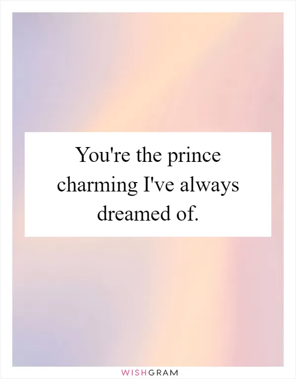 You're the prince charming I've always dreamed of