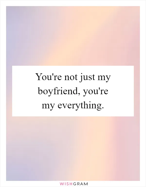 You're not just my boyfriend, you're my everything