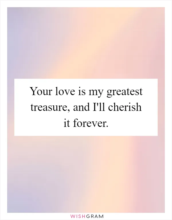 Your love is my greatest treasure, and I'll cherish it forever