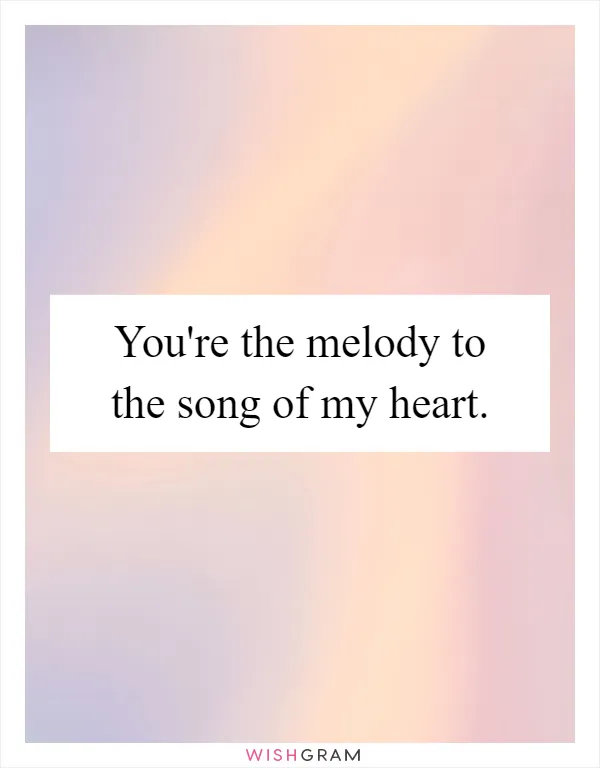 You're the melody to the song of my heart