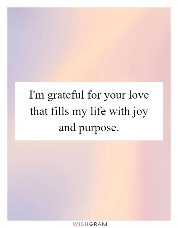 I'm grateful for your love that fills my life with joy and purpose