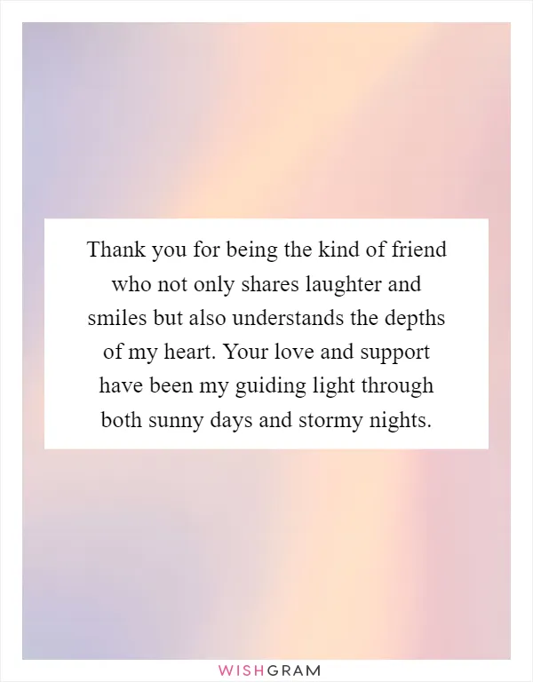 Thank you for being the kind of friend who not only shares laughter and smiles but also understands the depths of my heart. Your love and support have been my guiding light through both sunny days and stormy nights