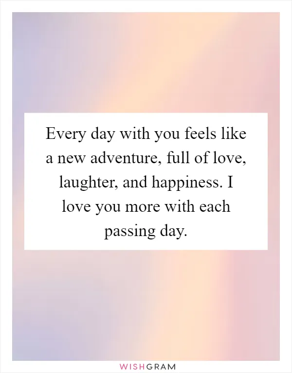 Every day with you feels like a new adventure, full of love, laughter, and happiness. I love you more with each passing day