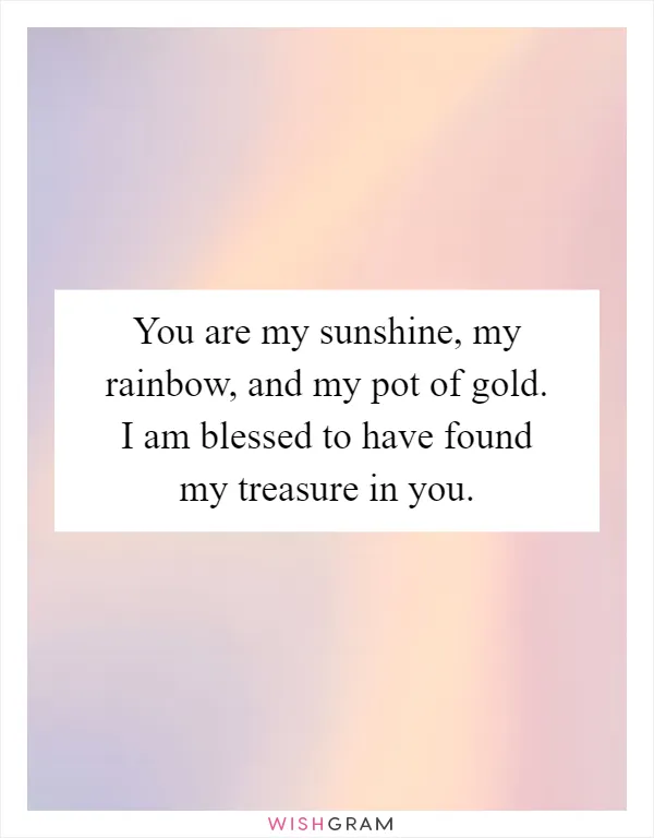 You are my sunshine, my rainbow, and my pot of gold. I am blessed to have found my treasure in you