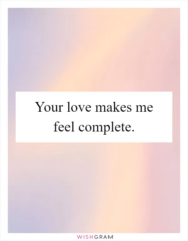 Your love makes me feel complete