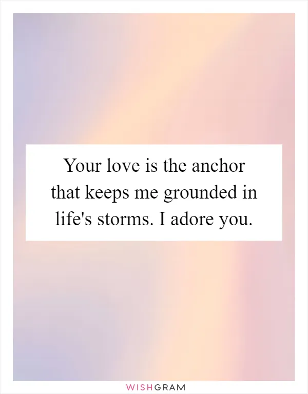 Your love is the anchor that keeps me grounded in life's storms. I adore you