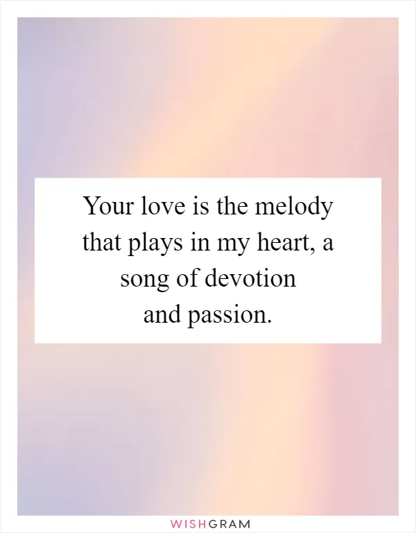 Your love is the melody that plays in my heart, a song of devotion and passion