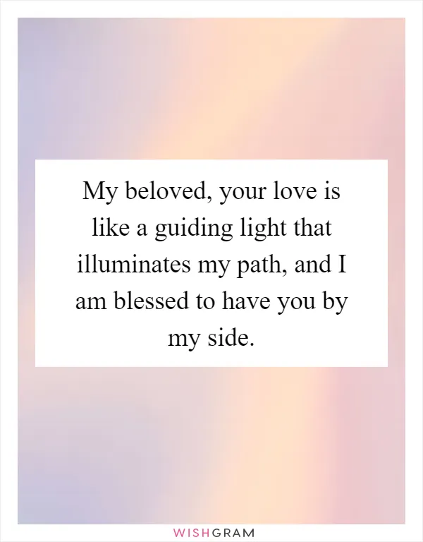 My beloved, your love is like a guiding light that illuminates my path, and I am blessed to have you by my side