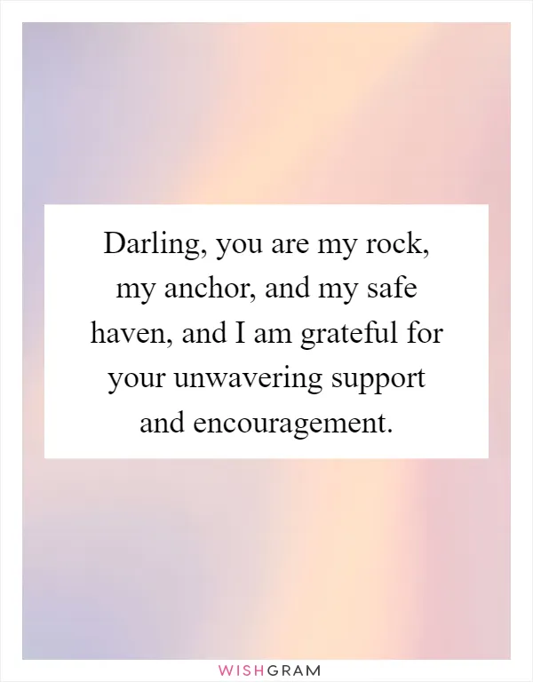 Darling, you are my rock, my anchor, and my safe haven, and I am grateful for your unwavering support and encouragement