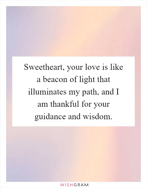 Sweetheart, your love is like a beacon of light that illuminates my path, and I am thankful for your guidance and wisdom
