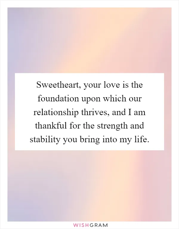 Sweetheart, your love is the foundation upon which our relationship thrives, and I am thankful for the strength and stability you bring into my life