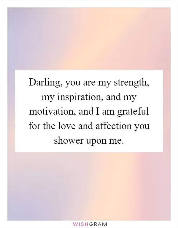 Darling, you are my strength, my inspiration, and my motivation, and I am grateful for the love and affection you shower upon me