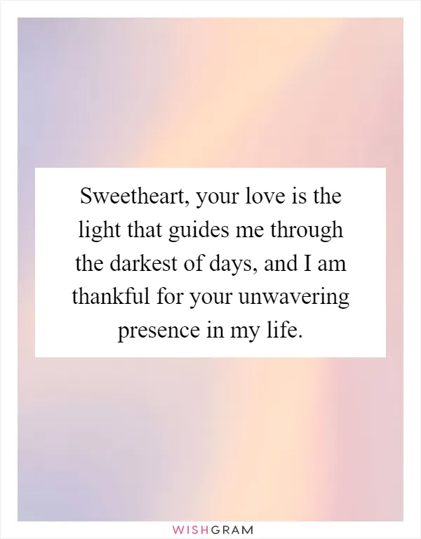 Sweetheart, your love is the light that guides me through the darkest of days, and I am thankful for your unwavering presence in my life