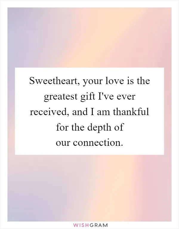 Sweetheart, your love is the greatest gift I've ever received, and I am thankful for the depth of our connection