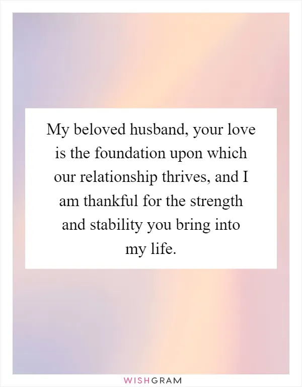 My beloved husband, your love is the foundation upon which our relationship thrives, and I am thankful for the strength and stability you bring into my life