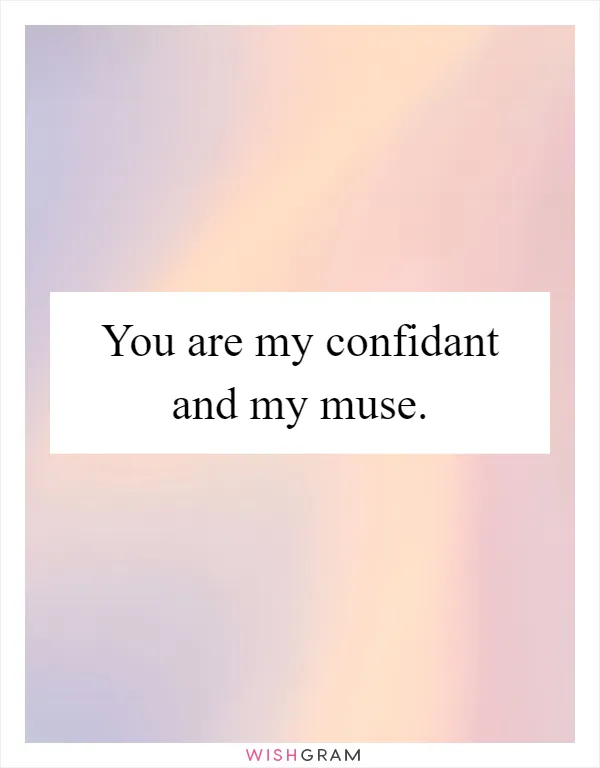 You are my confidant and my muse