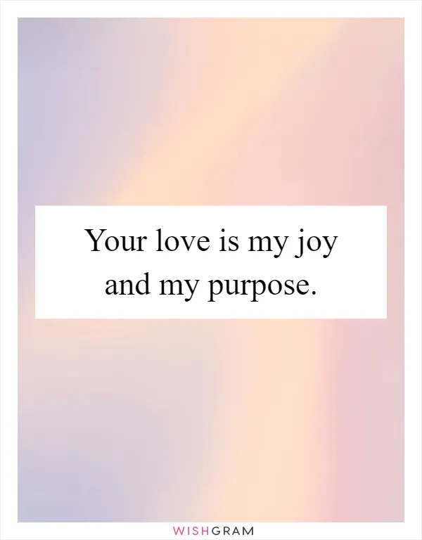 Your love is my joy and my purpose