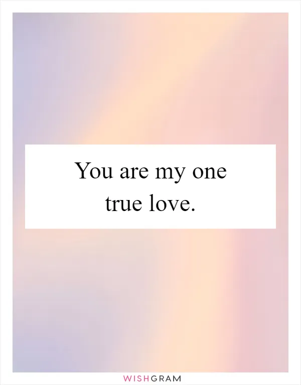 You are my one true love