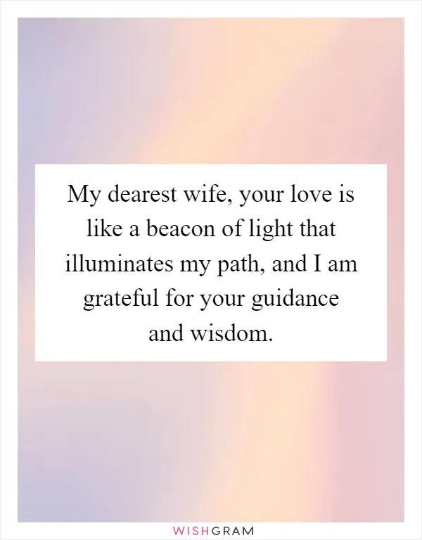 My dearest wife, your love is like a beacon of light that illuminates my path, and I am grateful for your guidance and wisdom