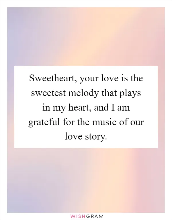 Sweetheart, your love is the sweetest melody that plays in my heart, and I am grateful for the music of our love story