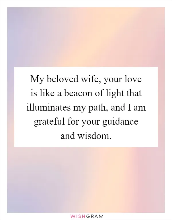 My beloved wife, your love is like a beacon of light that illuminates my path, and I am grateful for your guidance and wisdom