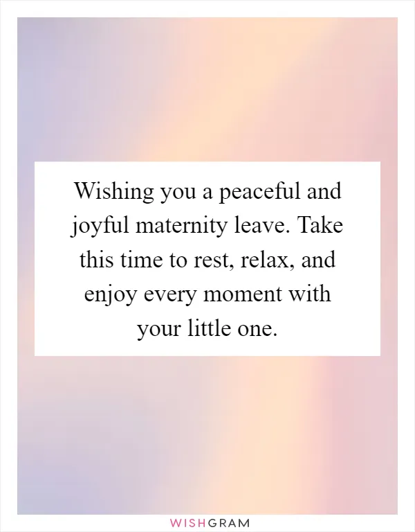 Wishing you a peaceful and joyful maternity leave. Take this time to rest, relax, and enjoy every moment with your little one