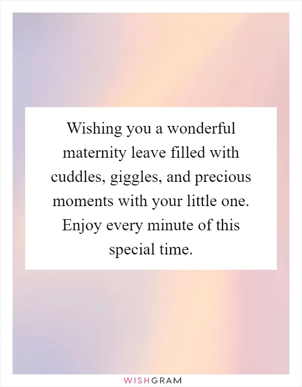 Wishing you a wonderful maternity leave filled with cuddles, giggles, and precious moments with your little one. Enjoy every minute of this special time