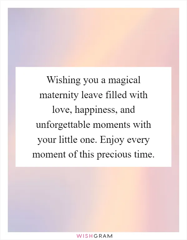 Wishing you a magical maternity leave filled with love, happiness, and unforgettable moments with your little one. Enjoy every moment of this precious time