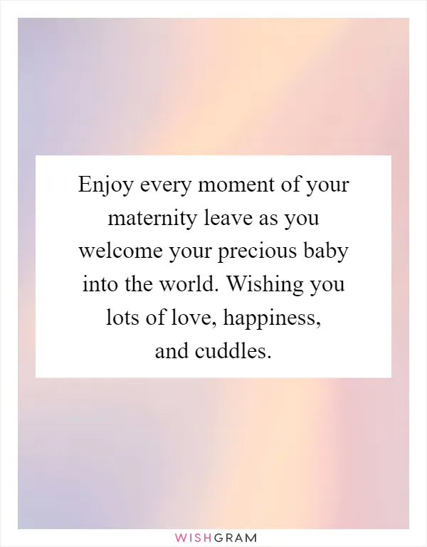 Enjoy every moment of your maternity leave as you welcome your precious baby into the world. Wishing you lots of love, happiness, and cuddles