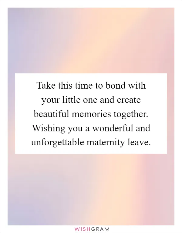 Take this time to bond with your little one and create beautiful memories together. Wishing you a wonderful and unforgettable maternity leave