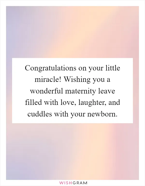 Congratulations on your little miracle! Wishing you a wonderful maternity leave filled with love, laughter, and cuddles with your newborn