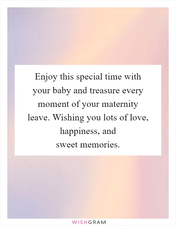 Enjoy this special time with your baby and treasure every moment of your maternity leave. Wishing you lots of love, happiness, and sweet memories