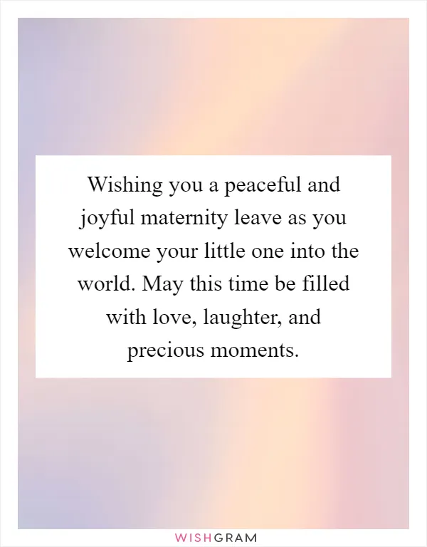 Wishing you a peaceful and joyful maternity leave as you welcome your little one into the world. May this time be filled with love, laughter, and precious moments