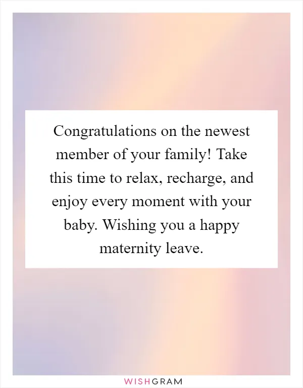 Congratulations on the newest member of your family! Take this time to relax, recharge, and enjoy every moment with your baby. Wishing you a happy maternity leave