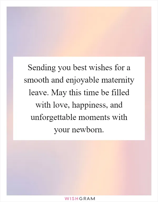 Sending you best wishes for a smooth and enjoyable maternity leave. May this time be filled with love, happiness, and unforgettable moments with your newborn