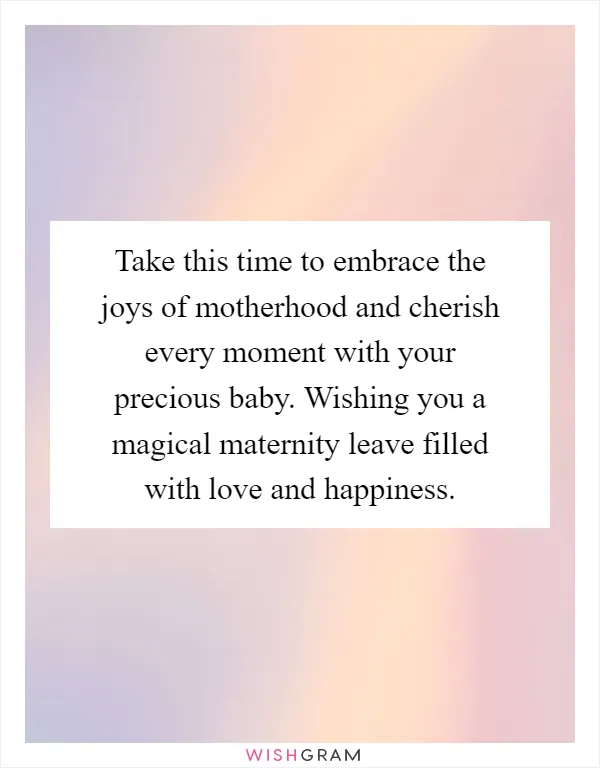 Take this time to embrace the joys of motherhood and cherish every moment with your precious baby. Wishing you a magical maternity leave filled with love and happiness