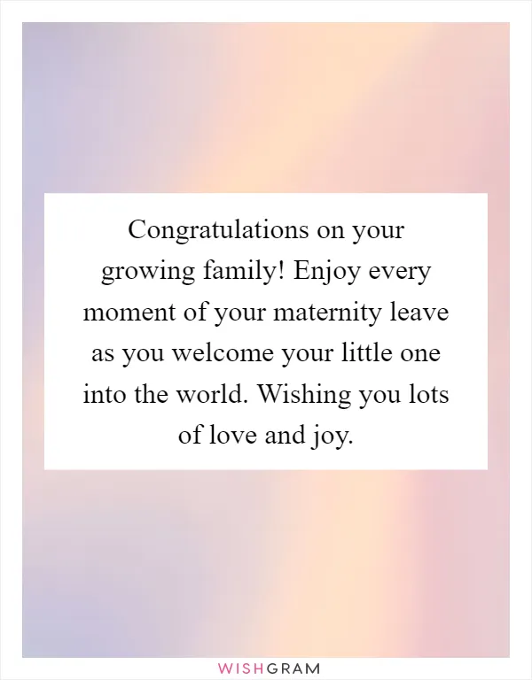 Congratulations on your growing family! Enjoy every moment of your maternity leave as you welcome your little one into the world. Wishing you lots of love and joy