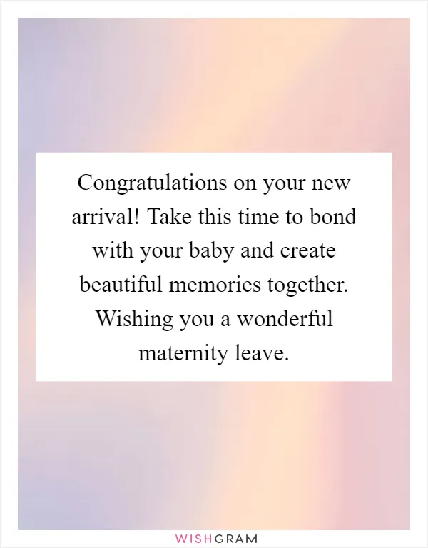 Congratulations on your new arrival! Take this time to bond with your baby and create beautiful memories together. Wishing you a wonderful maternity leave