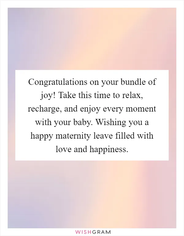 Congratulations on your bundle of joy! Take this time to relax, recharge, and enjoy every moment with your baby. Wishing you a happy maternity leave filled with love and happiness